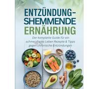Entzündungshemmende Ernährung: Der komplette Guide für ein schmerzfreies Leben Rezepte & Tipps gegen chronische Entzündungen