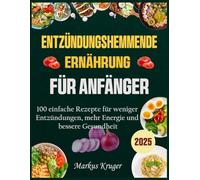 ENTZÜNDUNGSHEMMENDE ERNÄHRUNG FÜR ANFÄNGER: 100 einfache Rezepte für weniger Entzündungen, mehr Energie und bessere Gesundheit