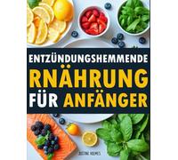 Entzündungshemmende Ernährung Für Anfänger: +70 Einfache Rezepte Und Praktische Tipps Zur Reduzierung Von Entzündungen