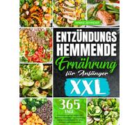 Entzündungshemmende Ernährung für Anfänger: Entzündungsfrei leben mit leckeren Rezepten zur Stärkung des Immunsystems für eine bessere Lebensqualität