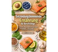 Entzündungshemmende Ernährung für Berufstätige: Schnelle, alltagstaugliche Rezepte gegen Entzündungen - mehr Energie trotz Stress und Zeitmangel
