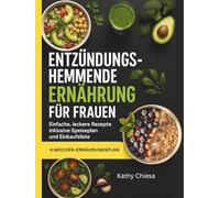 ENTZÜNDUNGSHEMMENDE ERNÄHRUNG FÜR FRAUEN: Einfache, leckere Rezepte inklusive Speiseplan und Einkaufsliste