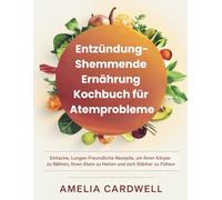 Entzündungshemmende Ernährung Kochbuch für Atemprobleme: Einfache, Lungen Freundliche Rezepte, um Ihren Körper zu Nähren, Ihren Atem zu Heilen und sich Stärker zu Fühlen