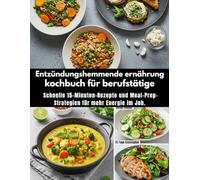 Entzündungshemmende ernährung kochbuch für berufstätige: Schnelle 15-Minuten-Rezepte und Meal-Prep-Strategien für mehr Energie im Job.