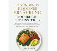 Entzündungshemmende Ernährung kochbuch für Einsteiger: Einfache, Aromatische Rezepte zur Reduzierung von Entzündungen und zur Wiederherstellung Ihrer Vitalität
