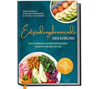 Entzündungshemmende Ernährung - Mehr Energie, weniger Schmerzen & starke Gesundheit: Die leckersten antientzündlichen Rezepte für den Alltag - inkl. 30-Tage-Ernährungsplan, Saisonkalender uvm.