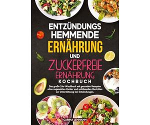 Entzündungshemmende Ernährung und Zuckerfreie Ernährung Kochbuch: Das große 2-in-1-Kochbuch mit gesunden Rezepten ohne zugesetzten Zucker und wohltuenden Gerichten zur Unterstützung bei Entzündungen.