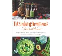 Entzündungshemmende Smoothies: Die besten Smoothie Rezepte für eine antientzündliche Ernährung, ein starkes Immunsystem und mehr Energie - inkl. Detox-, grüner-, Gemüse-Smoothies u.v.m.