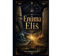 Enuma Eliš: El Poema Cosmogónico Babilónico - Traducción completa de las Siete Tablas con Prefacio, Genealogía de los Dioses e Introducción a los Orígenes de la Creación - Texto Sagrado en Español