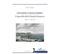 Envahir l’Angleterre !: L’impossible défi de Napoléon Bonaparte - Tome 2 : 1805-1813: Tome 2, L’impossible défi de Napoléon Bonaparte, 1805-1813
