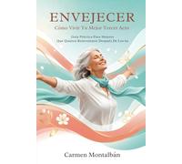 Envejecer: Cómo Vivir Tu Mejor Tercer Acto: Guía Práctica Para Mujeres Que Quieren Reinventarse Después De Los 60