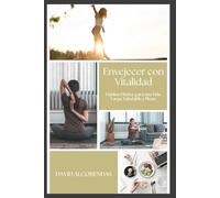 Envejecer con Vitalidad: Guía de Hábitos Diarios para una Vida Larga, Saludable y Plena: El Método Probado para Transformar Tu Salud Desde Adentro Hacia Afuera