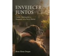 Envejecer juntos: Cuidar, Acompañar y Despedir a tu Perro Senior