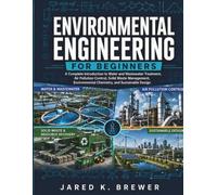 ENVIRONMENTAL ENGINEERING FOR BEGINNERS: A Complete Introduction to Water and Wastewater Treatment, Air Pollution Control, Solid Waste Management, Environmental Chemistry, and Sustainable Design
