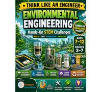 Environmental Engineering: Hands-On STEM Projects for Kids Ages 7-12: Build, Test, Measure, and Improve Solutions for Pollution, Clean Water, Carbon Capture, and Recycling