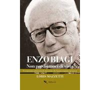 Enzo Biagi. Non perdiamoci di vista. Un racconto attraverso le interviste che hanno segnato un'epoca