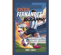 ENZO FERNÁNDEZ BIOGRAPHY: From Grit to Glory - The Blueprint of a Game-Changing Midfielder