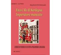 Enzo I re di Sardegna imperatore mancato: l'erede di Federico II di Svevia prigioniero a Bologna