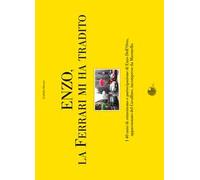 Enzo, la Ferrari mi ha tradito. I 40 anni di entusiasmo e partecipazione di Enzo Dell'Orto, appassionato del cavallino, incompreso da Maranello
