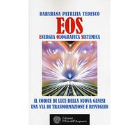 Eos. Energia olografica sistemica. Il codice di luce della Nuova Genesi. Una via di trasformazione e risveglio
