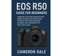 EOS R50 Guide for Beginners: Learn How to Use Every Feature of Your Camera, Detailed Setup Instructions, Custom Settings, Video Recording, Autofocus, and Photography Tips for All Skill Levels