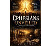 Ephesians Unveiled: A Commentary on the Church's Blessings, Walk, and Warfare in Christ