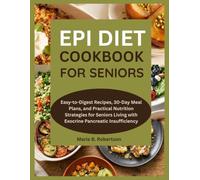 EPI Diet Cookbook for Seniors: Easy-to-Digest Recipes, 30-Day Meal Plans, and Practical Nutrition Strategies for Seniors Living with Exocrine Pancreatic Insufficiency