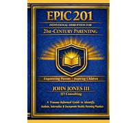 EPIC 201: Intentional Disruption for 21st-Century Parenting: A Trauma-Informed Guide to Identify, Isolate, Internalize & Incorporate Healthy Parenting Practices