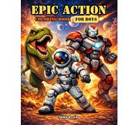Epic Action Coloring Book For Boys Ages 8-16: Cool Dinosaurs, Space Battles, Robots, Tanks & Fantasy Adventures - Perfect For Older Kids & Teens