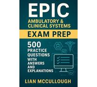 Epic Ambulatory & Clinical Systems Exam Prep: 500 Practice Questions with Answers and Explanations