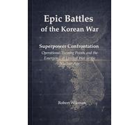 Epic Battles of the Korean War: Superpower Confrontation Operational Turning Points and the Emergence of Limited War in the Nuclear Age