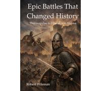 Epic Battles That Changed History: From Thermopylae to Hastings to Vienna