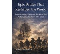 Epic Battles That Reshaped The World: From Blenheim to Tsushima: The Wars That Redefined Global Power, 1704-1905
