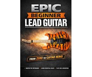 Epic Beginner Lead Guitar: How Five Patterns Unlocked Every Great Solo Ever Played - and How They'll Unlock Yours