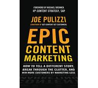 Epic Content Marketing: How to Tell a Different Story, Break through the Clutter, and Win More Customers by Marketing Less