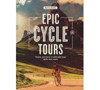 Epic cycle tours. Curve, percorsi e salite per eroi delle due ruote. Ediz. a colori