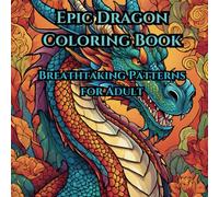 Epic Dragon Coloring Book: Breathtaking Patterns for Adult Stress Relief: A Stunning Collection of Dragon Designs for Relaxing and Mindful Illustration