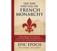 Epic Epoch The Rise and Fall of the French Monarchy (Tascabile) Rise and Fall