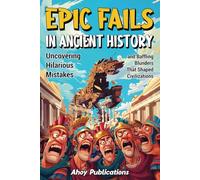 Epic Fails in Ancient History: Uncovering Hilarious Mistakes and Baffling Blunders That Shaped Civilizations