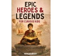 Epic Heroes & Legends for Curious Kids: World Mythology, Folklore, and True Stories from Cultures Around the World for Ages 8-12