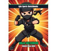 Epic Ninja Sketchbook: Hidden Ninja Skills: Creative ninja sketchbook for kids ages 8-14 - unlined notebook for martial arts art, stealth moves, and imagination