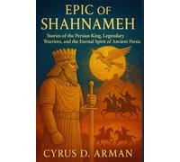 EPIC OF SHAHNAMEH: Stories of the Persian King, Legendary Warriors, and the Eternal Spirit of Ancient Persia