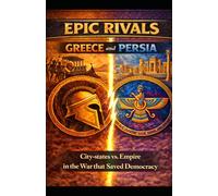 Epic Rivals: Greece and Persia: City-states vs. Empire in the War that Saved Democracy