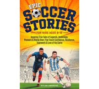 Epic Soccer Stories: Inspiring True Tales of Legends, Underdogs, Pioneers & Rising Stars That Teach Confidence, Resilience, Teamwork & Love of the Game
