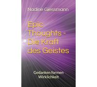 Epic Thoughts - Die Kraft des Geistes: Gedanken formen Wirklichkeit