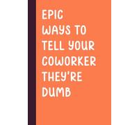 Epic Ways to Tell Your Coworker They're Dumb: Funny Journal Notebook Gift Idea, Sarcastic Work Gag Gift for Adult Coworkers, Employees, Office Workers, Fun Presents for Colleagues