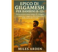EPICO DI GILGAMESH PER BAMBINI (8-12): Un'avventura senza tempo di coraggio, amicizia e saggezza dal primo eroe della storia del mondo