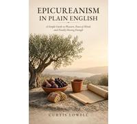 Epicureanism in Plain English: A Simple Guide to Pleasure, Peace of Mind, and Finally Having Enough