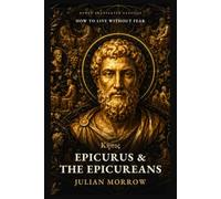 Epicurus and the Epicureans: How to Live Without Fear: Ancient Lessons in Happiness from Lucretius, Seneca, and Cicero