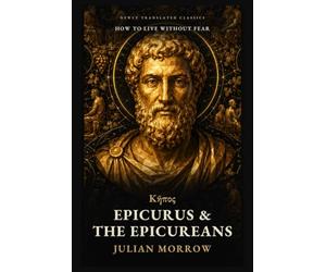 Epicurus and the Epicureans: How to Live Without Fear: Ancient Lessons in Happiness from Lucretius, Seneca, and Cicero